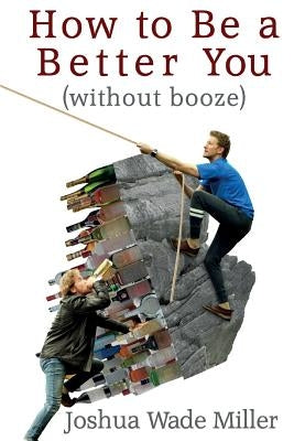 How to Be a Better You (without booze) by Miller, Joshua Wade