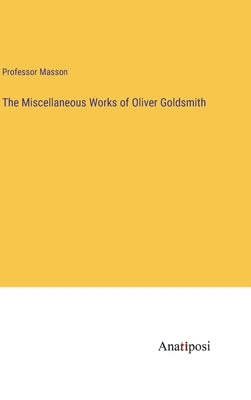 The Miscellaneous Works of Oliver Goldsmith by Masson