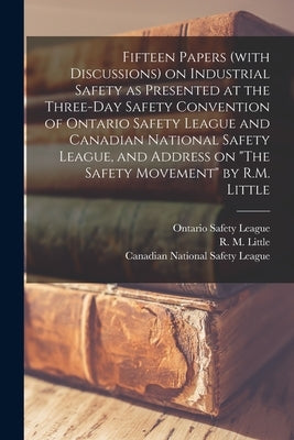 Fifteen Papers (with Discussions) on Industrial Safety as Presented at the Three-day Safety Convention of Ontario Safety League and Canadian National by Ontario Safety League