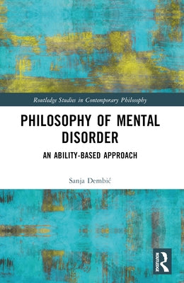 Philosophy of Mental Disorder: An Ability-Based Approach by Dembic, Sanja