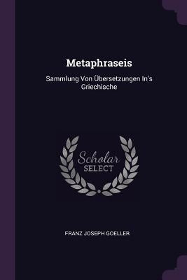 Metaphraseis: Sammlung Von Übersetzungen In's Griechische by Goeller, Franz Joseph