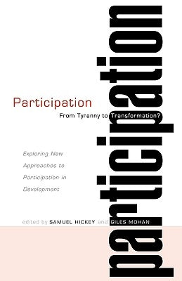 Participation - From Tyranny to Transformation: Exploring New Approaches to Participation in Development by Hickey, Samuel