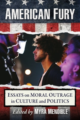 American Fury: Essays on Moral Outrage in Culture and Politics by Mendible, Myra