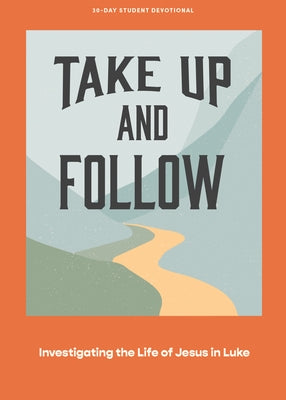 Take Up and Follow - Teen Devotional: Investigating the Life of Jesus in Luke Volume 4 by Lifeway Students