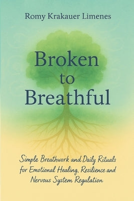 Broken to Breathful: Simple Breathwork and Daily Rituals for Emotional Healing, Resilience and Nervous System Regulation by Limenes, Romy Krakauer