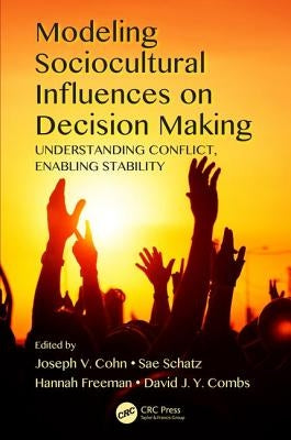 Modeling Sociocultural Influences on Decision Making: Understanding Conflict, Enabling Stability by Cohn, Joseph V.