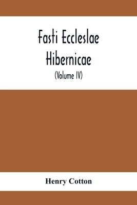 Fasti Eccleslae Hibernicae; The Succession Of The Prelates And Members Of The Cathedral Bodies In Ireland (Volume Iv) The Province Of Connaught by Cotton, Henry