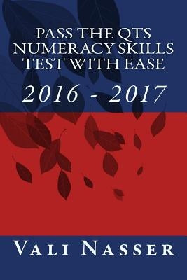 Pass the QTS Numeracy Skills Test with Ease: 2016 - 2017 by Nasser, Vali