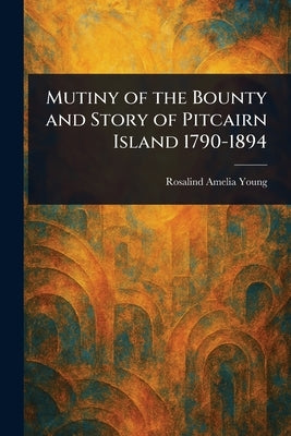 Mutiny of the Bounty and Story of Pitcairn Island 1790-1894 by Young, Rosalind Amelia