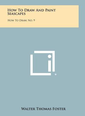 How To Draw And Paint Seascapes: How To Draw, No. 9 by Foster, Walter Thomas