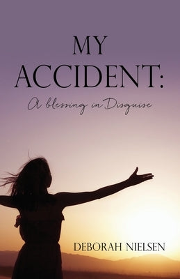 My Accident: A blessing in Disguise by Nielsen, Deborah