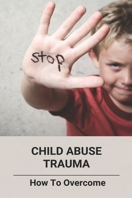 Child Abuse Trauma: How To Overcome by Bogie, Scott