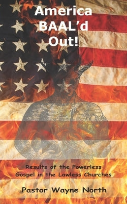 America Baal'd Out: Results of the Powerless Gospel in the Lawless Churches by North, Wayne