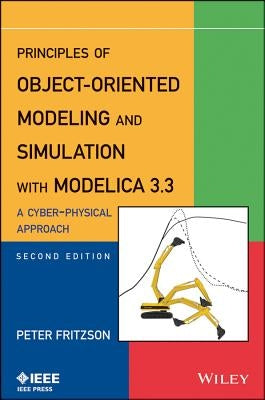 Principles of Object-Oriented Modeling and Simulation with Modelica 3.3: A Cyber-Physical Approach by Fritzson, Peter