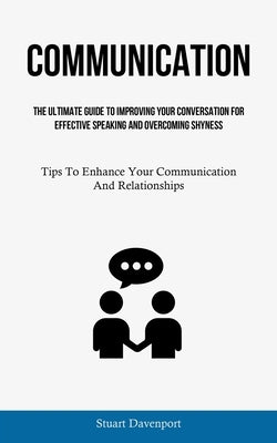 Communication: The Ultimate Guide To Improving Your Conversation For Effective Speaking And Overcoming Shyness (Tips To Enhance Your by Davenport, Stuart