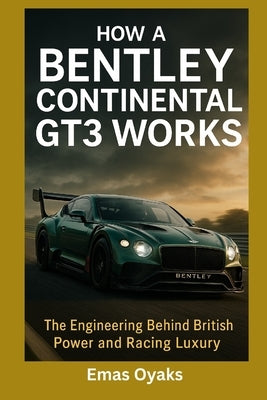 How A Bentley Continental GT3 Works: The Engineering Behind British Power and Racing Luxury by Oyaks, Emas