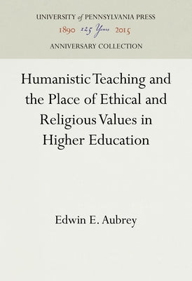 Humanistic Teaching and the Place of Ethical and Religious Values in Higher Education by Aubrey, Edwin E.
