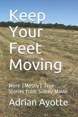 Keep Your Feet Moving: More (Mostly) True Stories from Sidney Maine by Ayotte, Adrian
