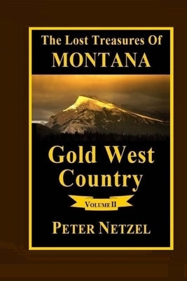 The Lost Treasures Of Montana: Gold West Country - Volume 2 by Netzel, Peter