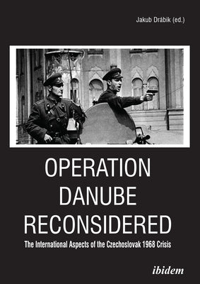 Operation Danube Reconsidered: The International Aspects of the Czechoslovak 1968 Crisis by Drábik, Jakub
