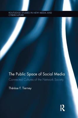 The Public Space of Social Media: Connected Cultures of the Network Society by Tierney, Therese