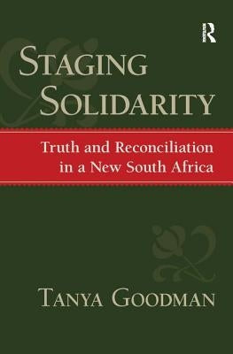 Staging Solidarity: Truth and Reconciliation in a New South Africa by Goodman, Tanya