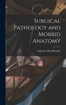 Surgical Pathology and Morbid Anatomy by Bowlby, Anthony Alfred