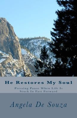 He Restores My Soul: Pressing Pause When Life Is Stuck In Fast Forward by De Souza, Angela