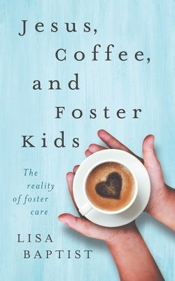 Jesus, Coffee, and Foster Kids: The reality of foster care by Baptist, Lisa