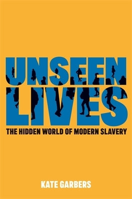 Unseen Lives: The Hidden World of Modern Slavery by Garbers, Kate