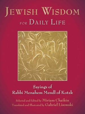 Jewish Wisdom for Daily Life: Sayings of Rabbi Menahem Mendl of Kotzk by Chaikin, Miriam