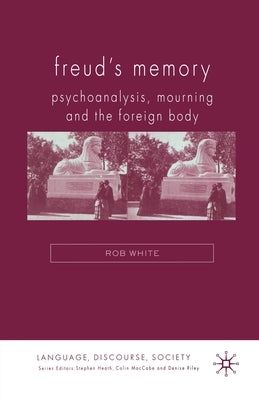 Freud's Memory: Psychoanalysis, Mourning and the Foreign Body by White, R.