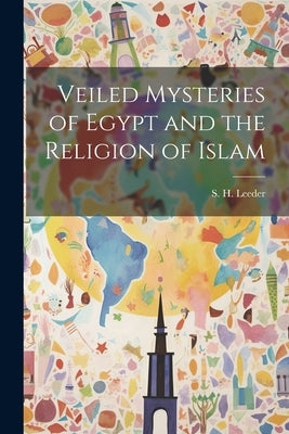Veiled Mysteries of Egypt and the Religion of Islam by Leeder, S. H.