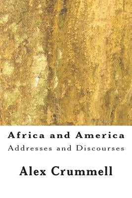 Africa and America: Addresses and Discourses by Crummell, Alex