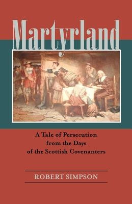 Martyrland: A Tale of Persecution from the Days of the Scottish Covenanters by Simpson, Robert