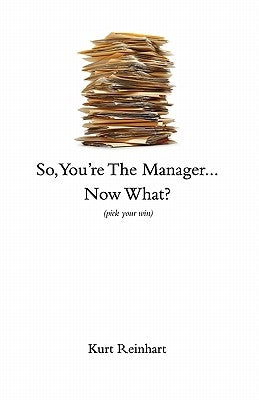 So You Are the New Manager, Now What? by Reinhart, Kurt James