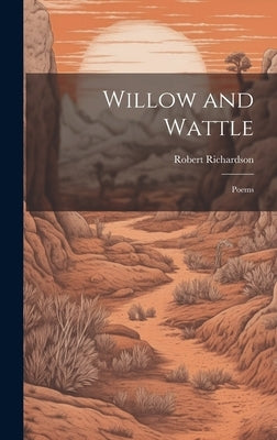 Willow and Wattle: Poems by Richardson, Robert