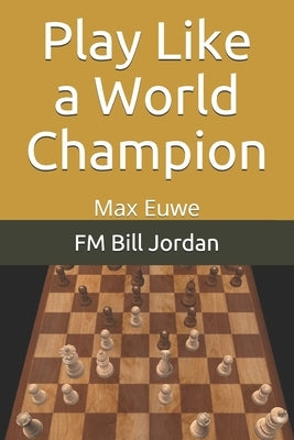 Play Like a World Champion: Max Euwe by Jordan, Fm Bill