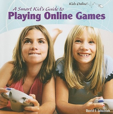 A Smart Kid's Guide to Playing Online Games by Jakubiak, David J.