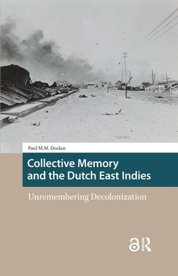 Collective Memory and the Dutch East Indies: Unremembering Decolonization by Doolan, Paul M.