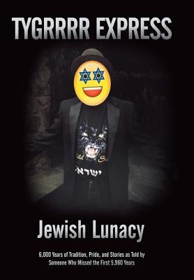 Jewish Lunacy: 6000 Years of Tradition, Pride, and Stories as Told by Someone Who Missed the First 5,960 Years by Eric Aka the Tygrrrr Express