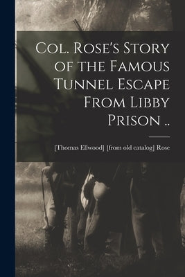 Col. Rose's Story of the Famous Tunnel Escape From Libby Prison .. by Rose, [Thomas Ellwood] [From Old Cata
