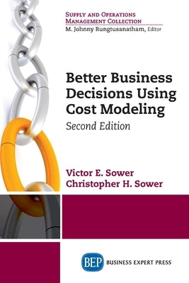 Better Business Decisions Using Cost Modeling, Second Edition by Sower, Victor E.