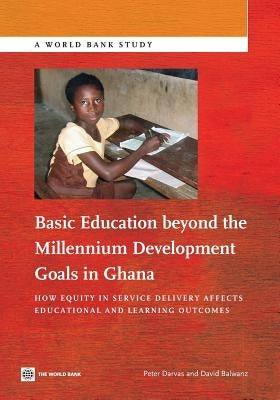 Basic Education Beyond the Millennium Development Goals in Ghana: How Equity in Service Delivery Affects Educational and Learning Outcomes by Darvas, Peter