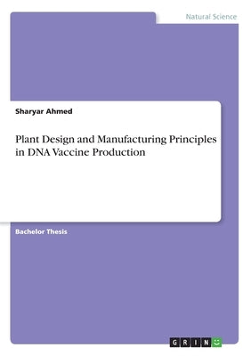 Plant Design and Manufacturing Principles in DNA Vaccine Production by Ahmed, Sharyar