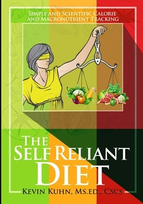 The Self Reliant Diet: Simple and Scientific Calorie and Macronutrient Tracking by Kuhn, Kevin Russell