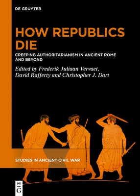How Republics Die: Creeping Authoritarianism in Ancient Rome and Beyond by Vervaet, Frederik Juliaan