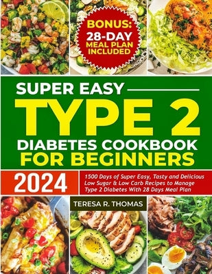 Super Easy Type 2 Diabetes Cookbook for Beginners 2024: 1500 Days of Super Easy, Tasty and Delicious Low Sugar & Low-Carb Recipes to Manage Type 2 Dia by Thomas, Teresa R.