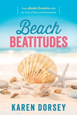 Beach Beatitudes: Forty Seaside Encounters with the God of Rest and Restoration by Dorsey, Karen