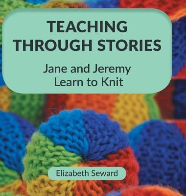Teaching Through Stories: Jane and Jeremy Learn to Knit by Seward, Elizabeth